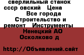 сверлильный станок. ссср-овский › Цена ­ 8 000 - Все города Строительство и ремонт » Инструменты   . Ненецкий АО,Осколково д.